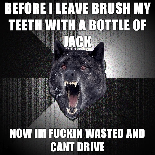 Insanity-Wolf-before-I-leave-brush-my-teeth-with-a-bottle-of-jack-now-im-fuckin-wasted-and-cant-drive.jpg